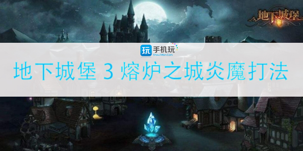 地下城堡3熔炉之城炎魔打法攻略(地下城堡魂之诗)
