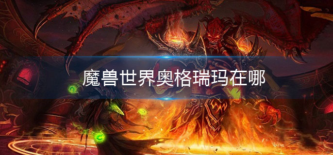 魔兽世界奥格瑞玛在哪(奥格瑞玛位置介绍)