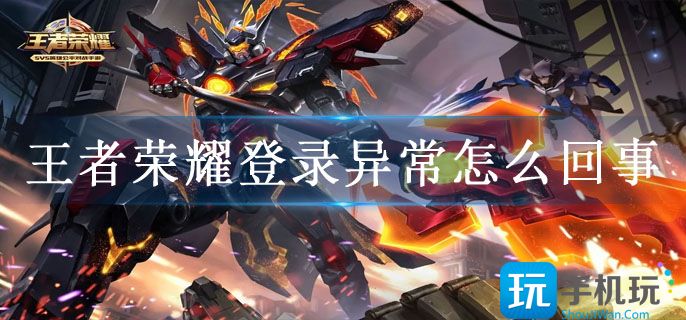 王者荣耀登录异常怎么回事 王者荣耀登录异常怎么回事