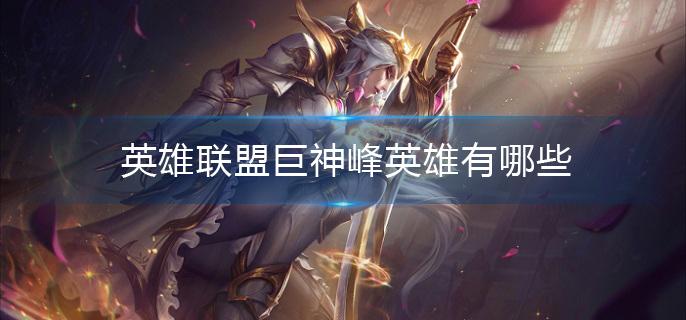 英雄联盟巨神峰英雄有哪些(巨神峰英雄)