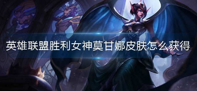 英雄联盟胜利女神莫甘娜皮肤怎么获得(胜利女神莫甘娜皮肤获取攻略)
