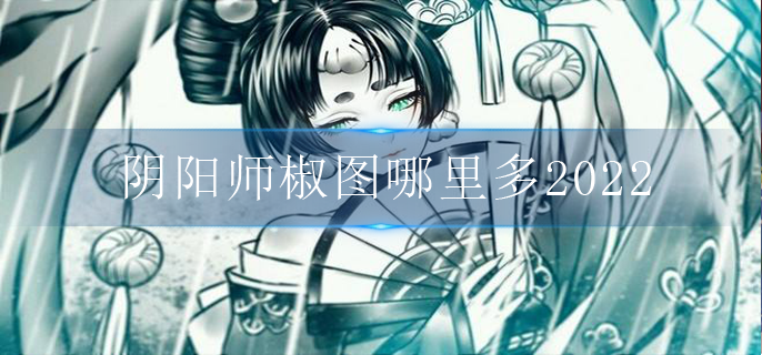 阴阳师椒图哪里多2022(椒图出现位置大全)