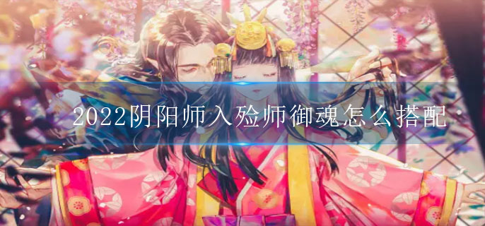2022阴阳师入殓师御魂怎么搭配(SR入殓师式神御魂搭配攻略)