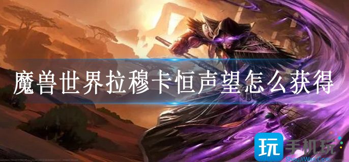 魔兽世界拉穆卡恒声望怎么获得(拉穆卡恒声望快速获得攻略)