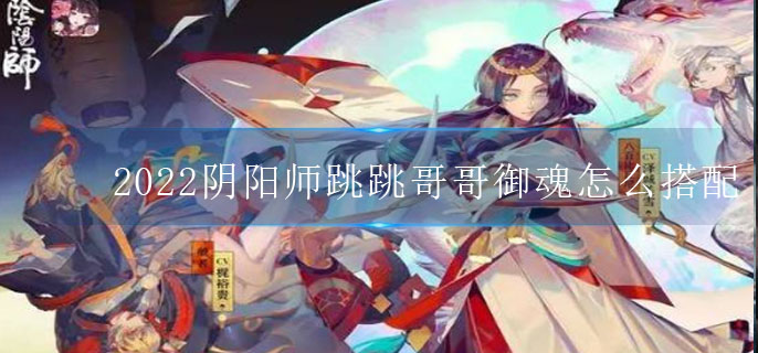 2022阴阳师跳跳哥哥御魂怎么搭配(2022跳跳哥哥御魂搭配推荐)