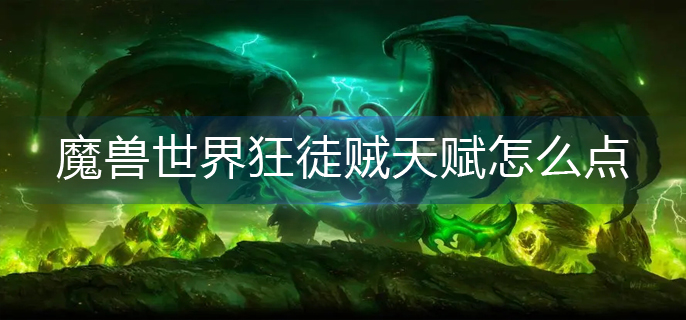 魔兽世界狂徒贼天赋怎么点(狂徒贼天赋加点推荐)