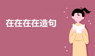 在在在在造句二年级(在在在在造句例句)