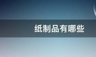 纸制品有哪些(纸制品的介绍)