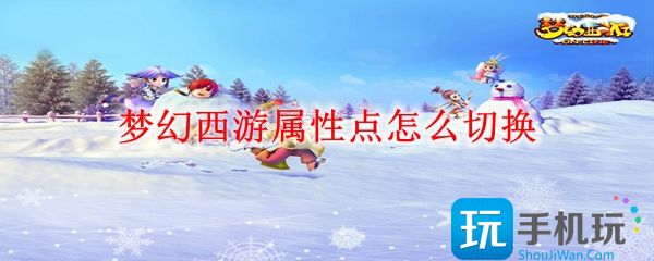 梦幻西游属性点如何切换(属性点切换方法)