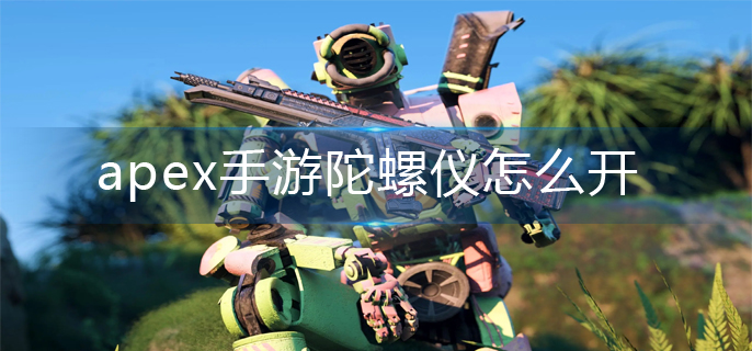 apex手游陀螺仪怎么开(陀螺仪开启方法)