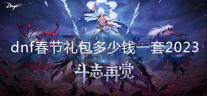dnf春节礼包多少钱一套2023-春节礼包售价