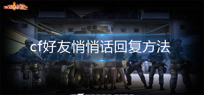 cf怎么回复好友悄悄话(好友悄悄话回复方法)