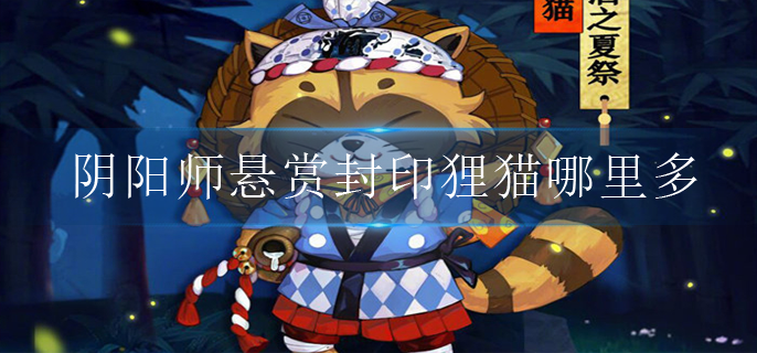 阴阳师悬赏封印狸猫哪里多(悬赏封印狸猫刷取位置)