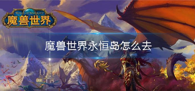 魔兽世界永恒岛怎么去(永恒岛前往方法介绍)