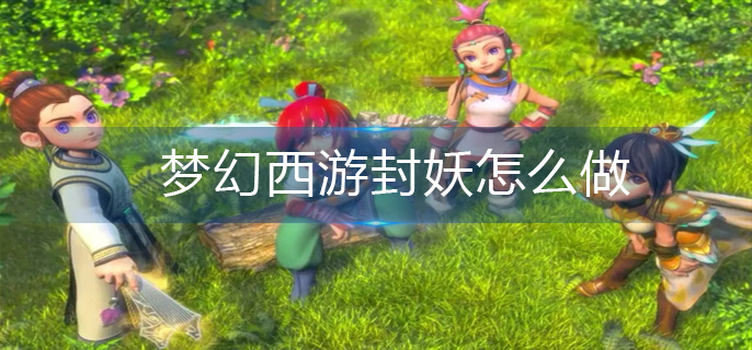 梦幻西游封妖怎么做(封妖完成方法)