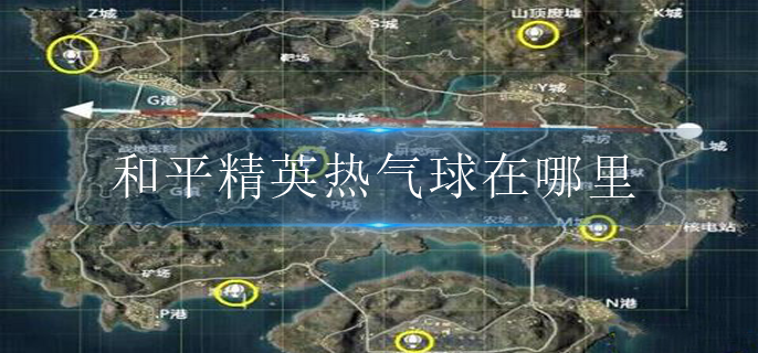 和平精英热气球在哪里