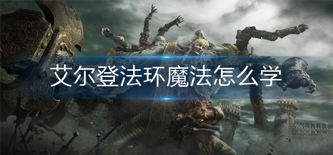 艾尔登法环魔法怎么学(魔法学习方法)