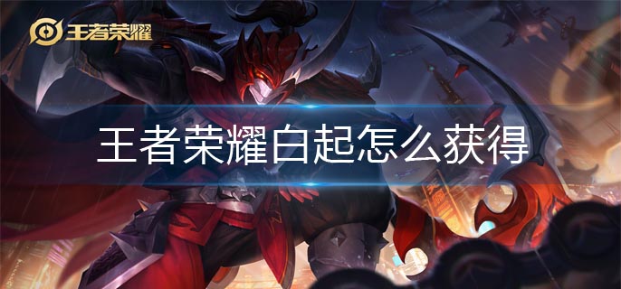 王者荣耀白起怎么获得-白起获得方法