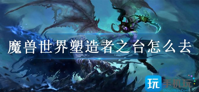 魔兽世界塑造者之台怎么去(塑造者之台具体位置)