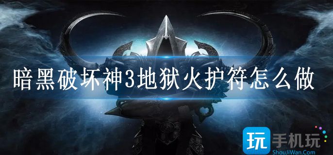暗黑破坏神3地狱火护符怎么做(地狱火护符打造技巧攻略)