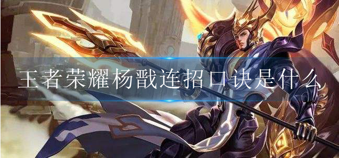 王者荣耀杨戬连招口诀是什么(杨戬连招顺序攻略)