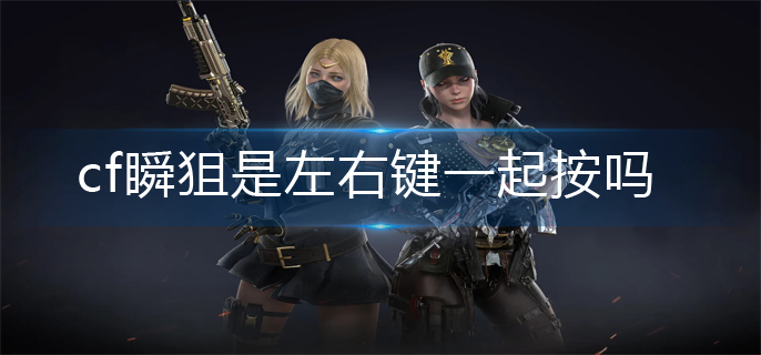 cf瞬狙是左右键一起按吗(瞬狙机制介绍)