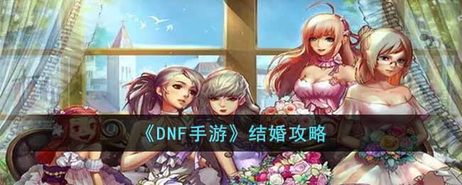 DNF手游怎么结婚(结婚攻略)