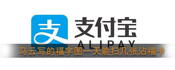 2020马云写的福字图一天能扫几张沾福卡(沾福气卡最多能扫到几张)