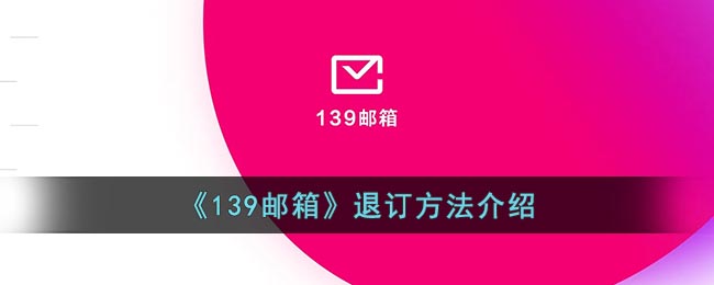 139邮箱怎么退订(移动139邮箱业务退订方法)