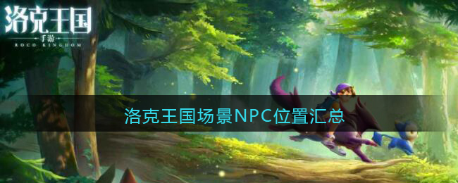 洛克王国场景NPC位置汇总(各场景有哪些npc)