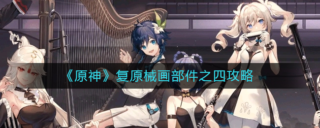 原神械画部件之四怎么复原(复原械画部件之四攻