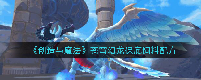 创造与魔法苍穹幻龙饲料配方怎么做(苍穹幻龙饲料保底多少包)