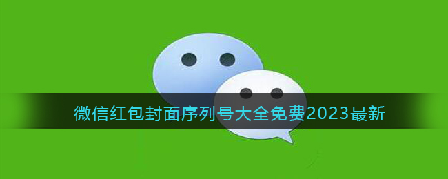 微信红包封面序列号大全免费2023最新(2023微信红包封面序列号免费领取)