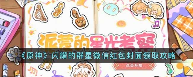 原神闪耀的群星微信红包封面怎么领(闪耀的群星微信红包封面领取攻略)