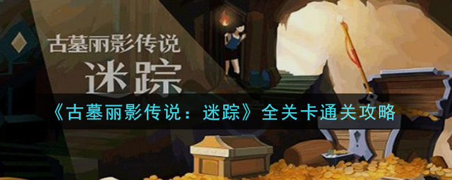 《古墓丽影传说：迷踪》全关卡通关攻略