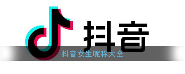 抖音女生昵称大全(女生霸气好听的抖音名字)