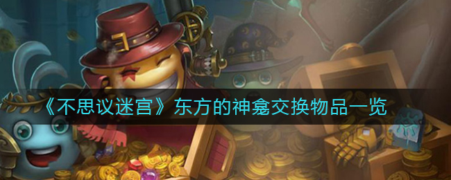 不思议迷宫东方的神龛放什么(东方的神龛交换物品一览)
