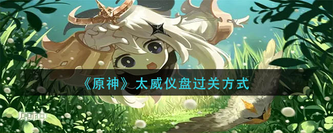 原神太威仪盘怎么过(太威仪盘过关方式)