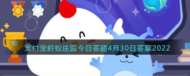 小鸡宝宝考考你：4月30日是什么日子(支付宝蚂蚁庄园今日答题4月30日答案2022