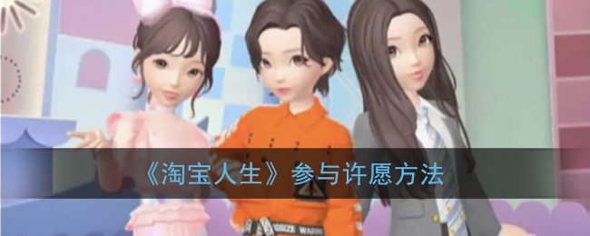 淘宝人生怎么许愿(淘宝人生参与许愿方法)