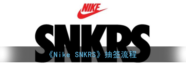snkrs怎么抽签(nikesnkrs抽签抢鞋子流程)