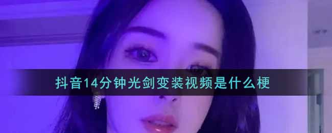 抖音14分钟光剑变装视频是什么梗(抖音14分钟光剑变装视频下载)