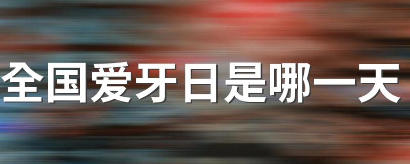全国爱牙日介绍_全国爱牙日是哪一天