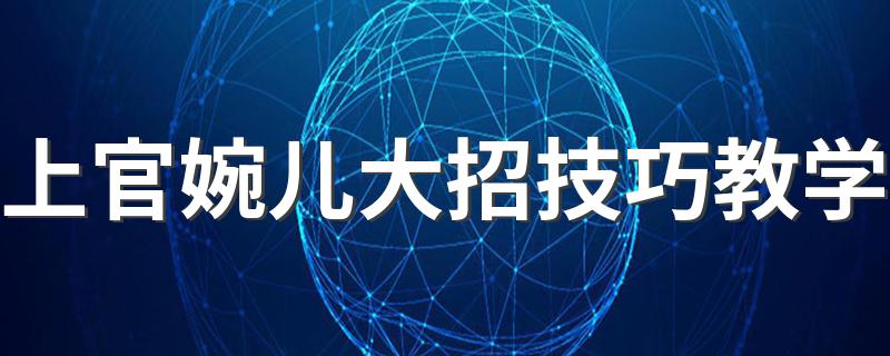 盘点上官婉儿大招技巧_上官婉儿大招技巧教学