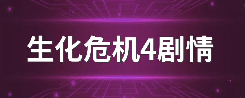 简介生化危机4剧情_生化危机4剧情