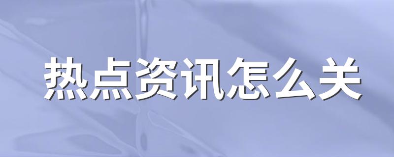 关热点资讯的步骤_热点资讯怎么关
