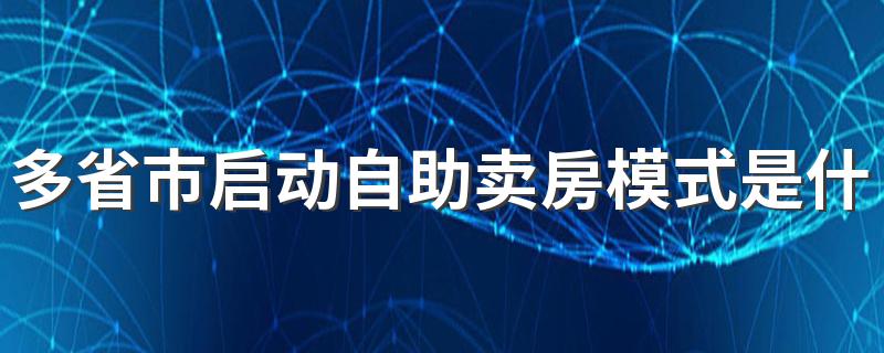 多省市启动自助卖房模式是什么意思