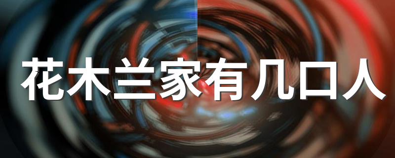 花木兰家有几口人解释_花木兰家有几口人