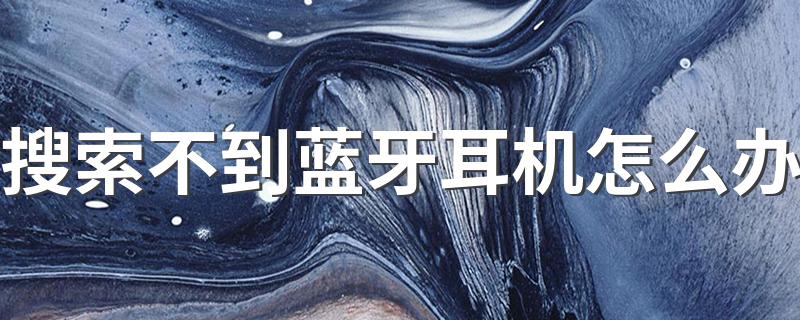 有什么方法解决_搜索不到蓝牙耳机怎么办