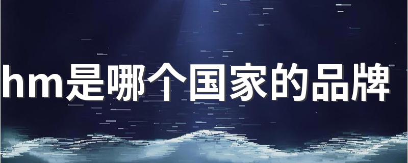 hm是什么时候成立的_hm是哪个国家的品牌